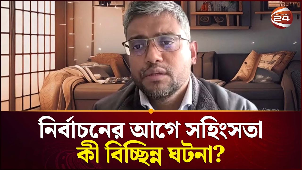 নির্বাচনের আগে সহিংসতা কী শুধুই বিচ্ছিন্ন ঘটনা? | National Election 2026 | Channel 24