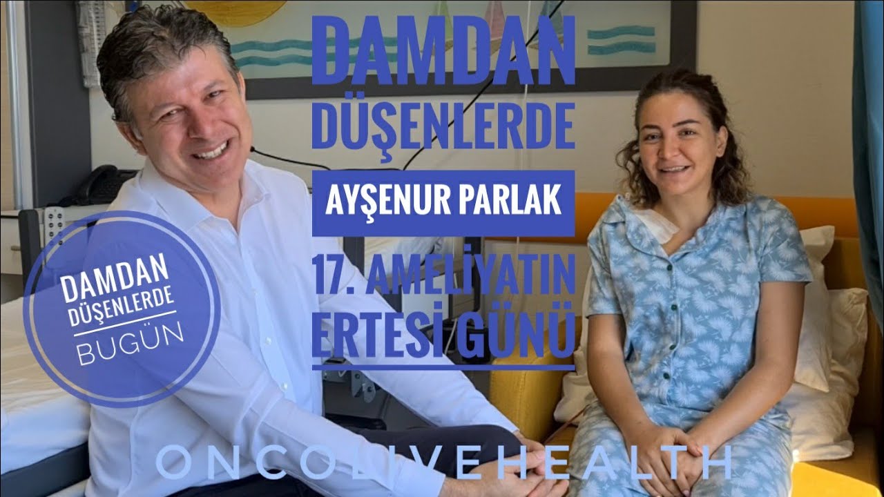 DAMDAN DÜŞENLERDE AYŞENUR PARLAK 17.AMELİYATINI ERTESİ GÜNÜ  drunalaydin