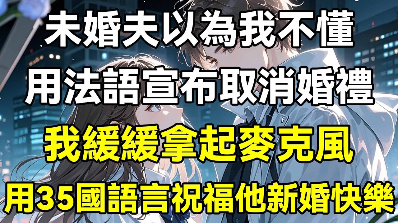 未婚夫以為我不懂，用法語宣布取消婚禮，我緩緩拿起麥克風，用35國語言祝福他新婚快樂