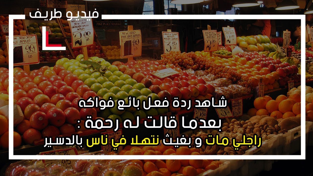 فيديو طريف  ...  شاهد ردة فعل بائع فواكه بعدما قالت له رحمة : راجلي مات و بغيث نتهلا في ناس بالدسير