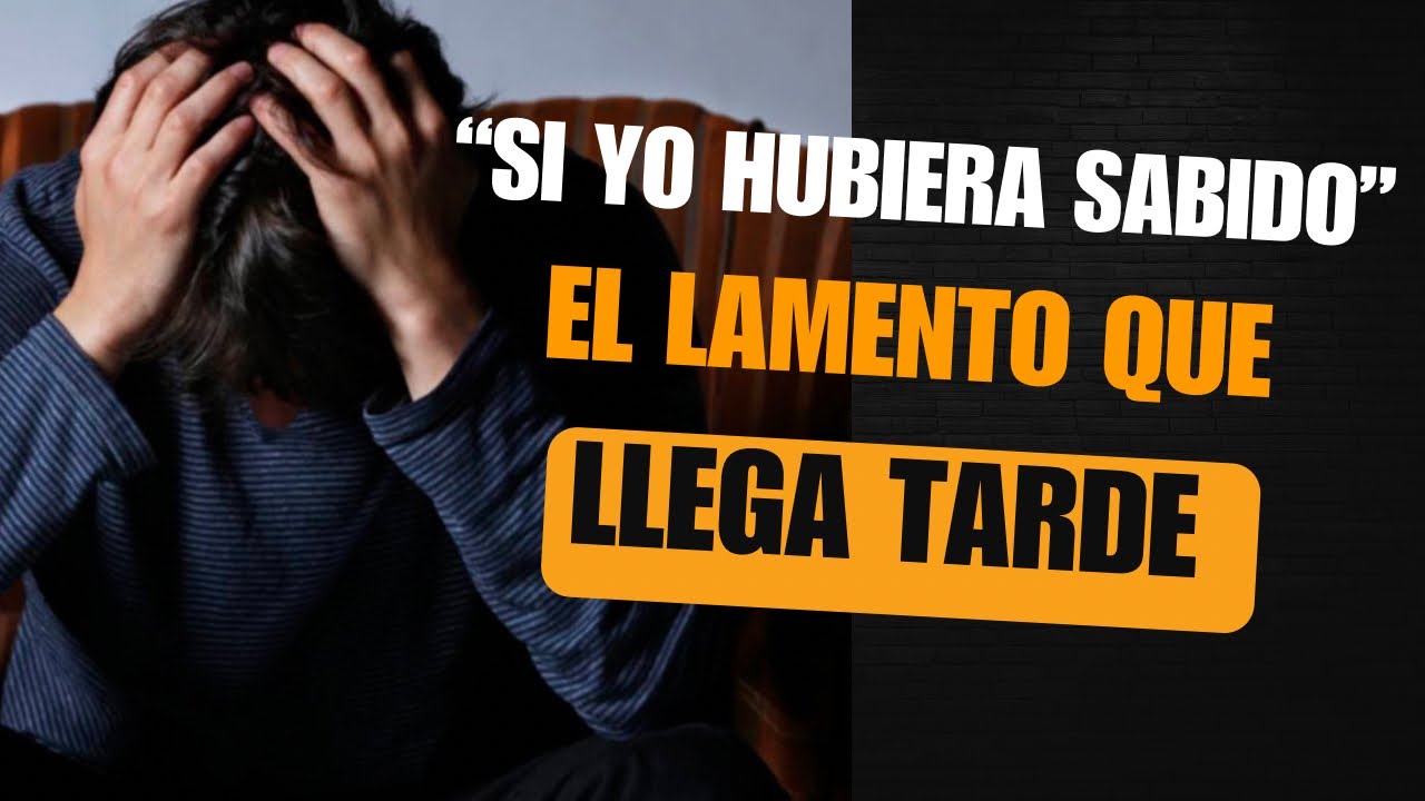 SI YO HUBIERA SABIDO…EL LAMENTO QUE LLEGA TARDE