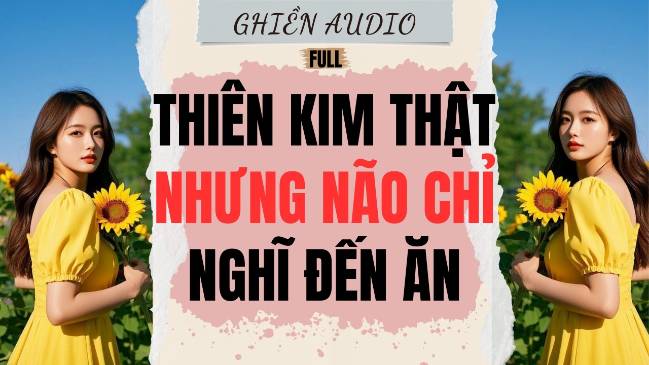Truyện Audio | THIÊN KIM THẬT NHƯNG NÃO CHỈ NGHĨ ĐẾN ĂN (FULL) - GHIỀN AUDIO