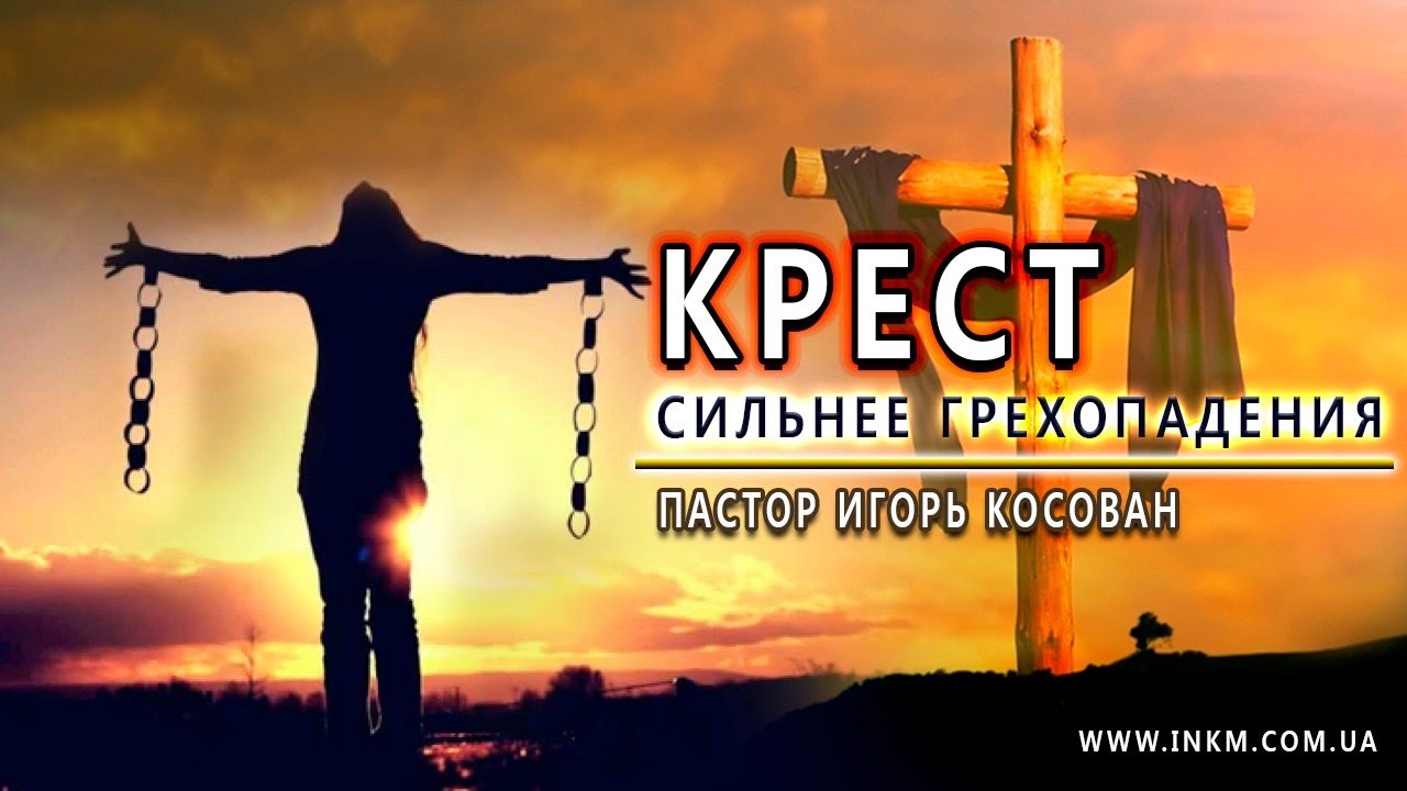 Проповедь - Крест сильнее грехопадения - Игорь Косован