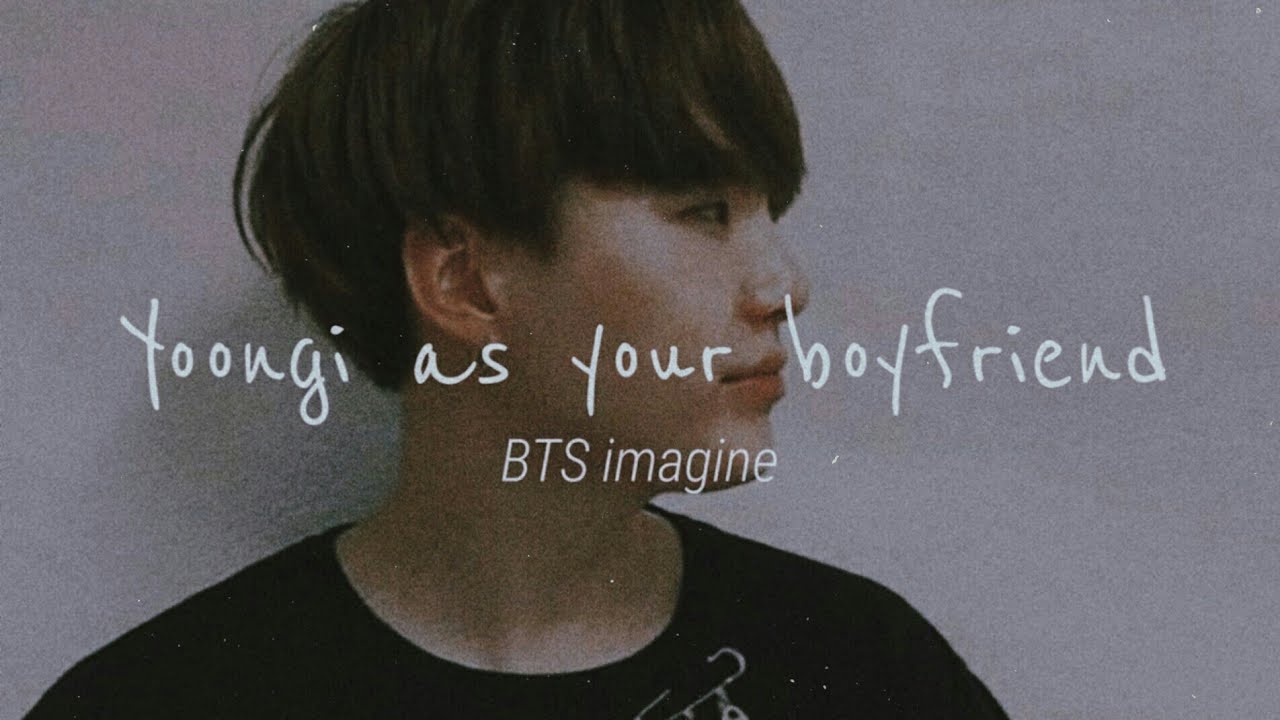 » BTS imagine | Yoongi as your Boyfriend
