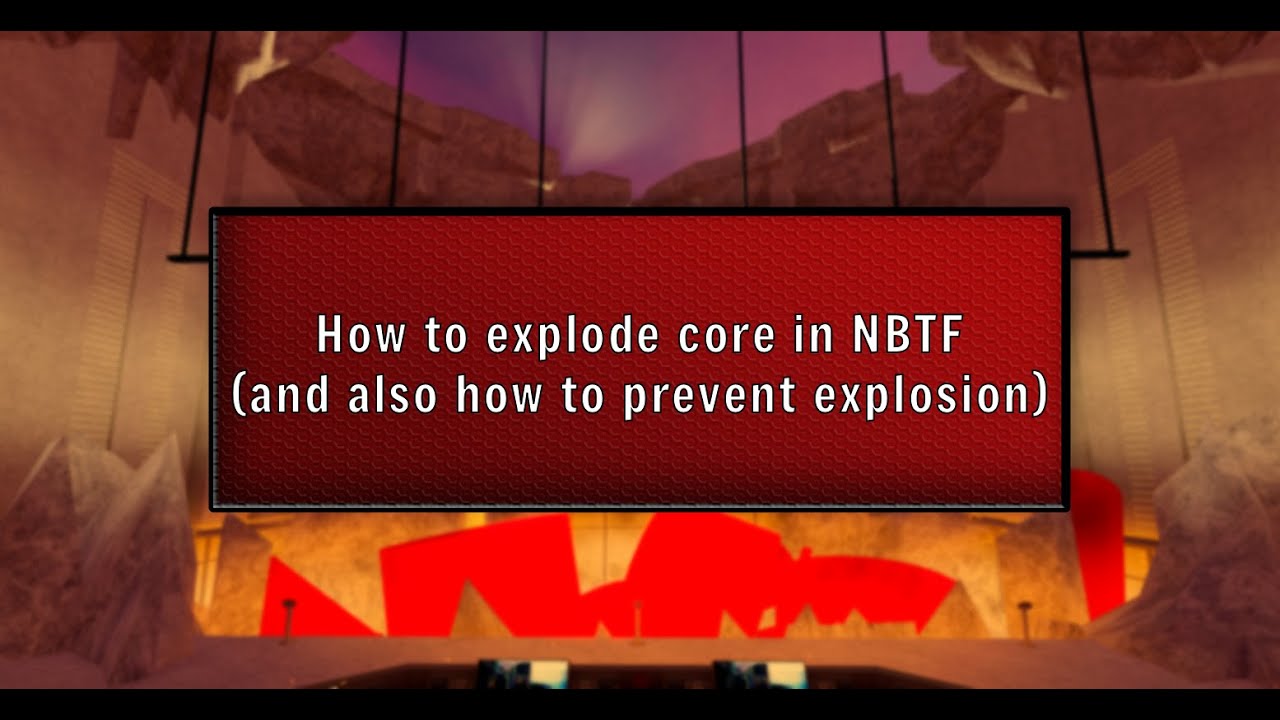 HOW TO EXPLODE THE CORE IN NBTF (and also how to prevent explosion)