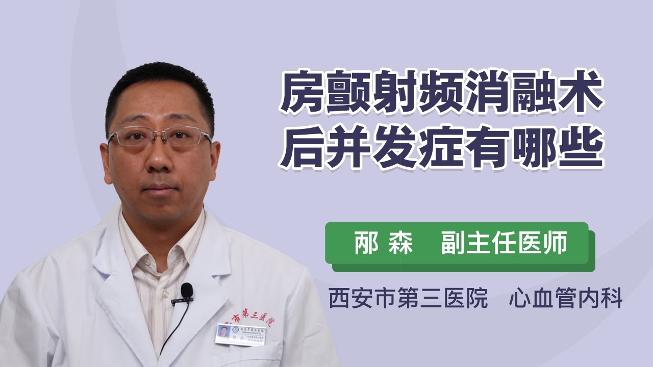 房颤射频消融术后并发症有哪些 邴森 西安市第三医院