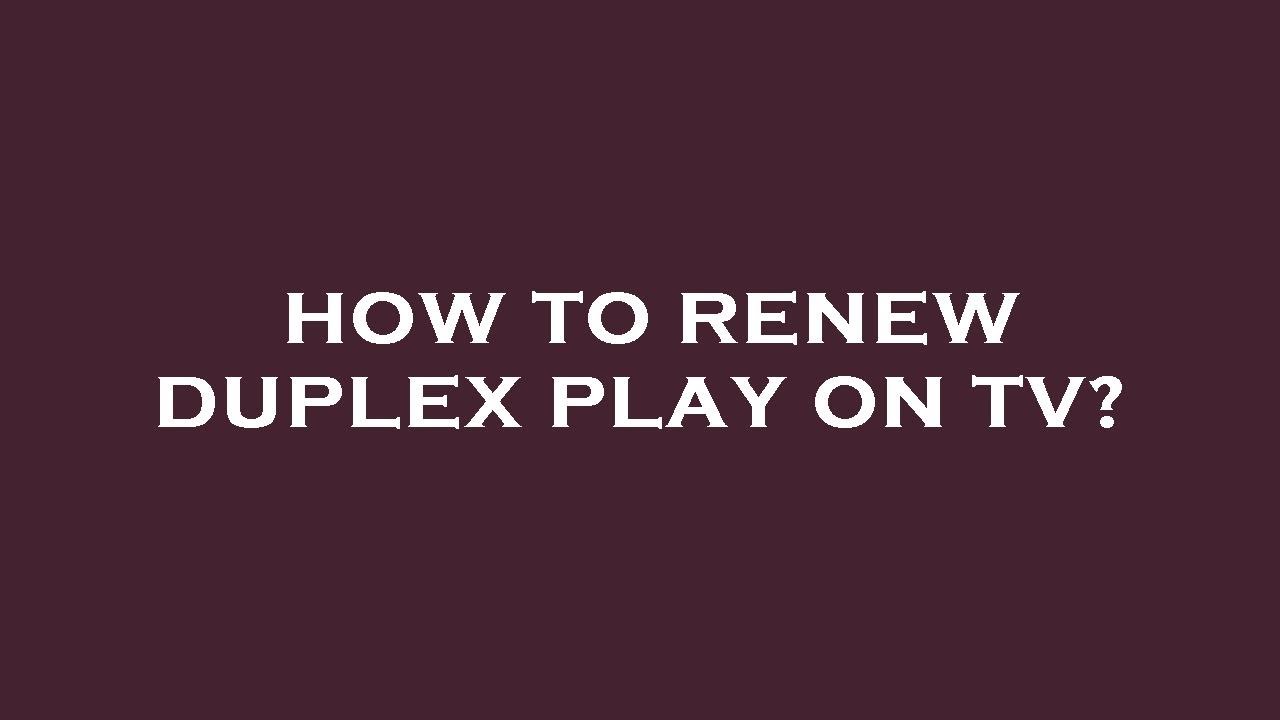 How to renew duplex play on tv?