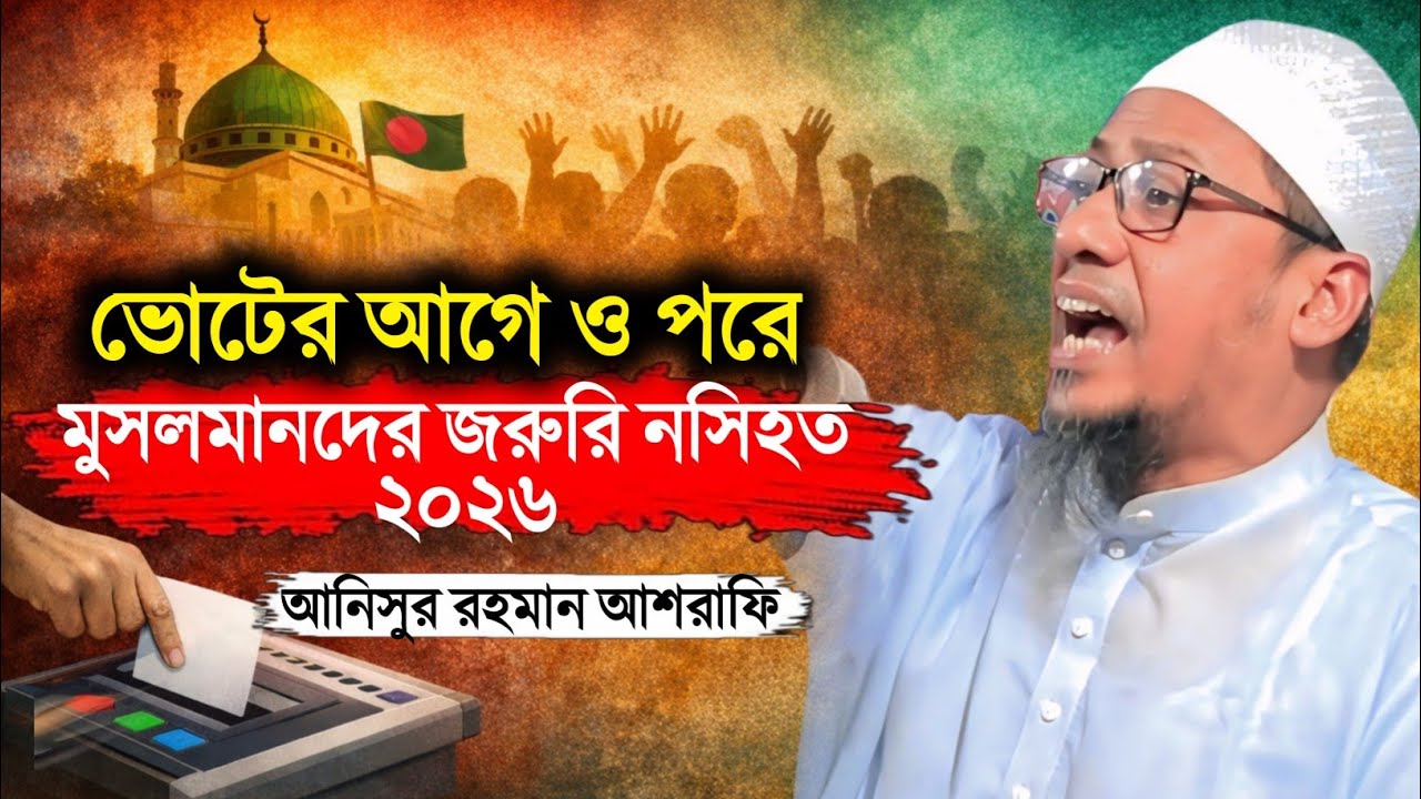 ভোটের আগে ও পরে মুসলমানদের জন্য জরুরি নসিহত | আল্লামা আনিসুর রহমান আশরাফী | ওয়াজ ২০২৬
