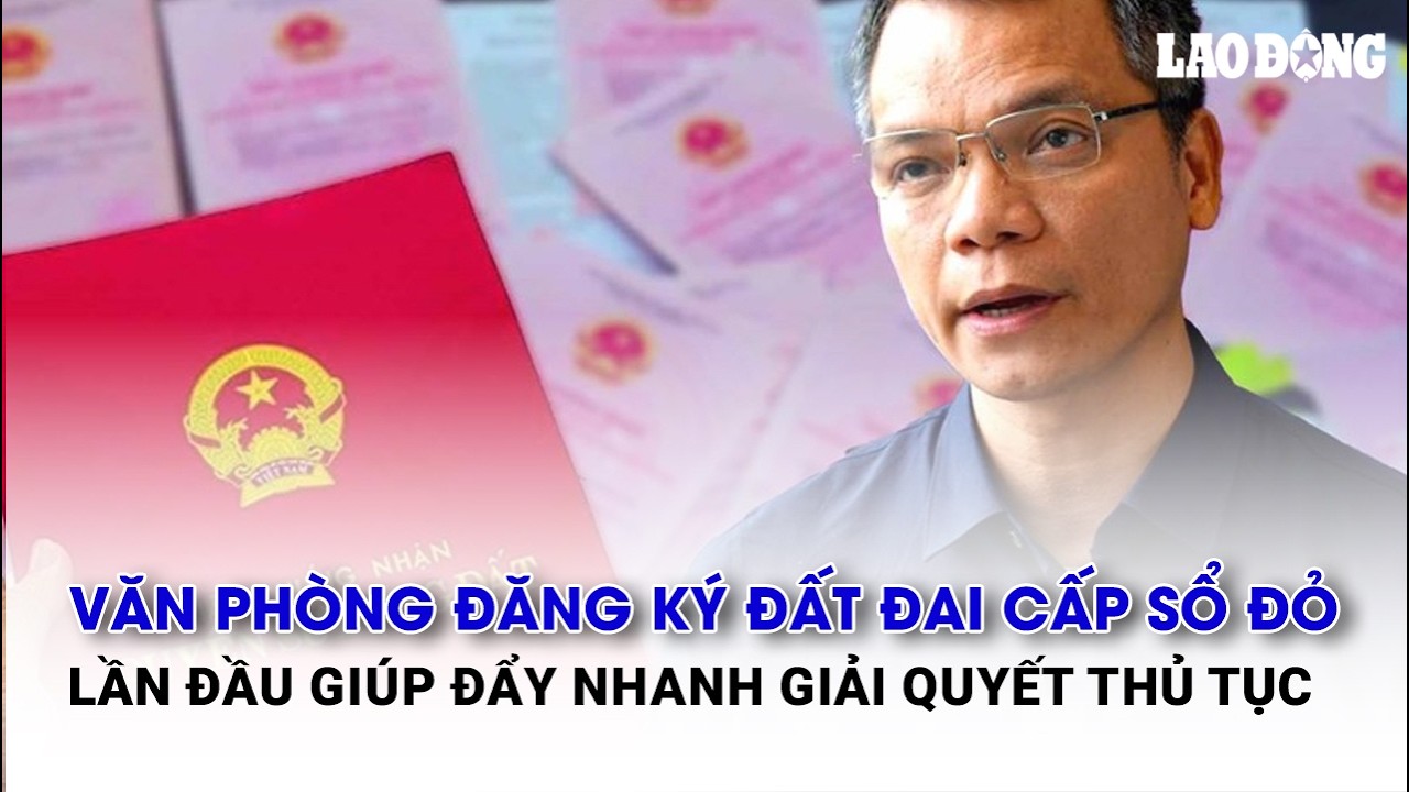 Văn phòng đăng ký đất đai cấp sổ đỏ lần đầu giúp đẩy nhanh giải quyết thủ tục| Báo Lao Động
