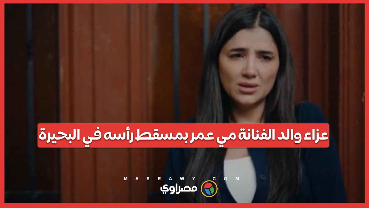 عزاء والد الفنانة مي عمر بمسقط رأسه في البحيرة