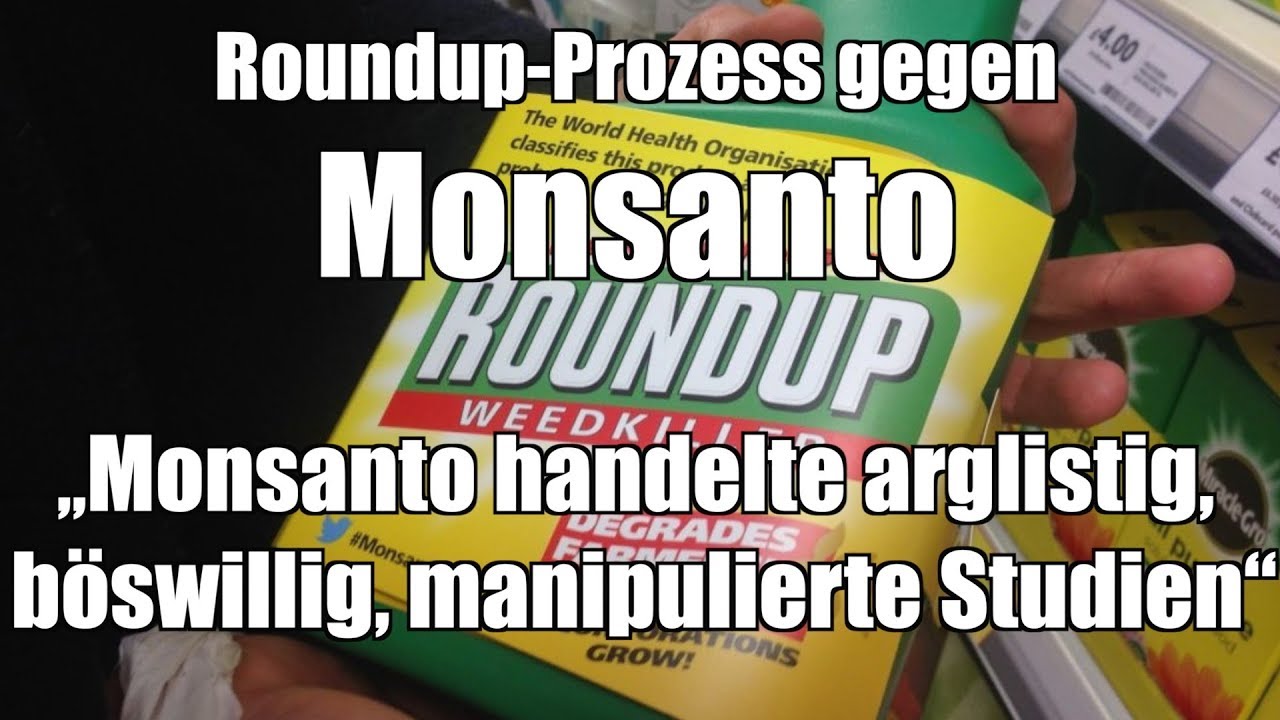 Roundup-Prozess gegen Monsanto: &bdquo;Monsanto handelte arglistig, b&ouml;swillig, manipulierte Studien&ldquo;