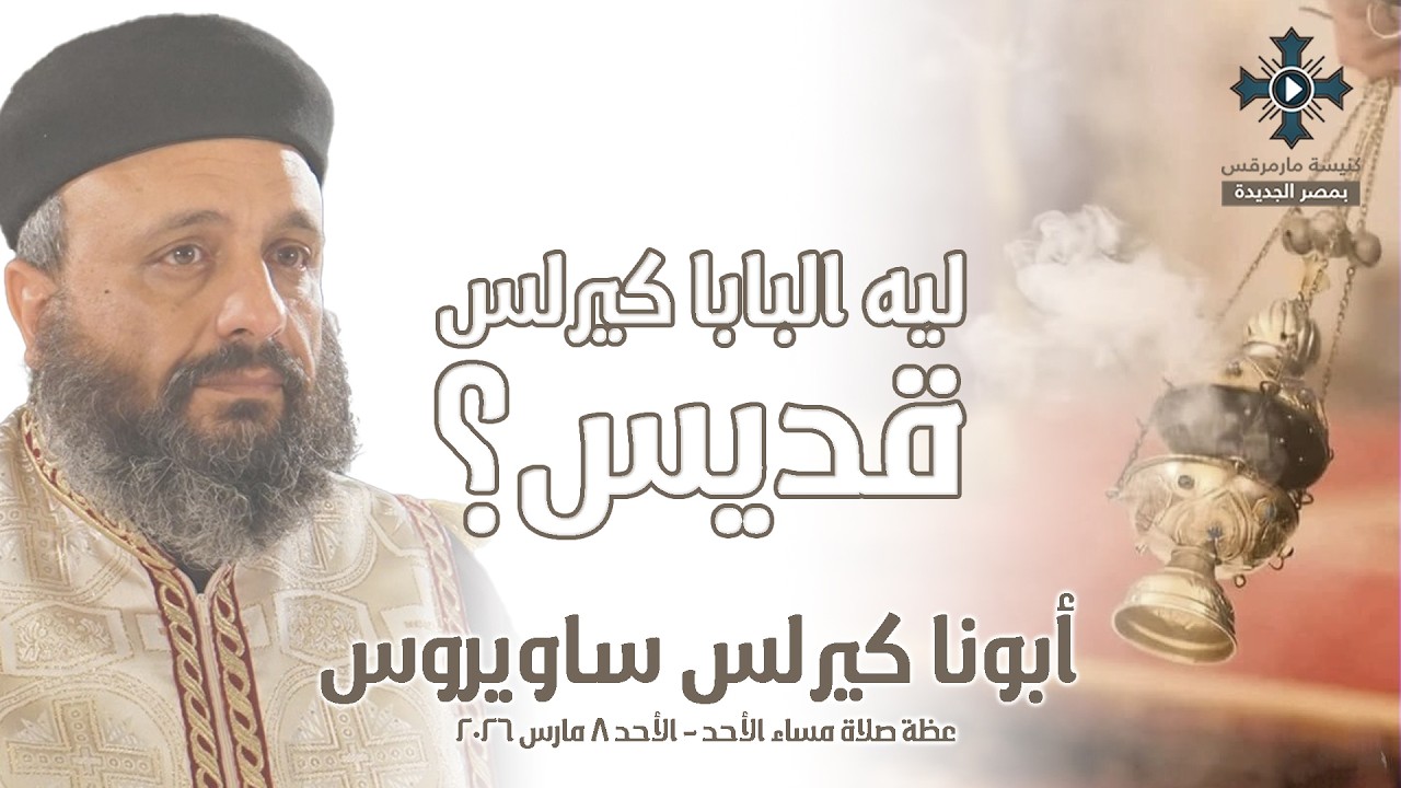 ليه البابا كيرلس قديس ؟ - أبونا كيرلس ساويروس - عظة صلاة مساء الأحد - الأحد 8 مارس 2026
