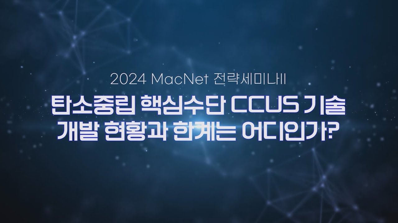 [ 2024 MacNet 전략세미나 Ⅱ ] 탄소중립 핵심수단 CCUS 기술개발 현황과 한계는 어디인가?