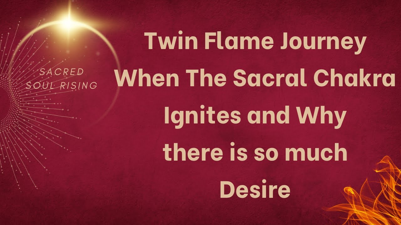 Twin Flame Journey When The Sacral Chakra Ignites and Why There is so much Desire
