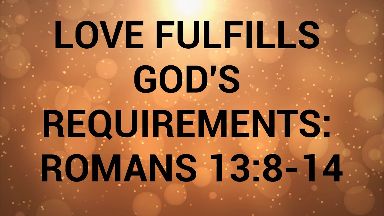LOVE FULFILLS GOD'S REQUIREMENTS:  ROMANS 13:8-14