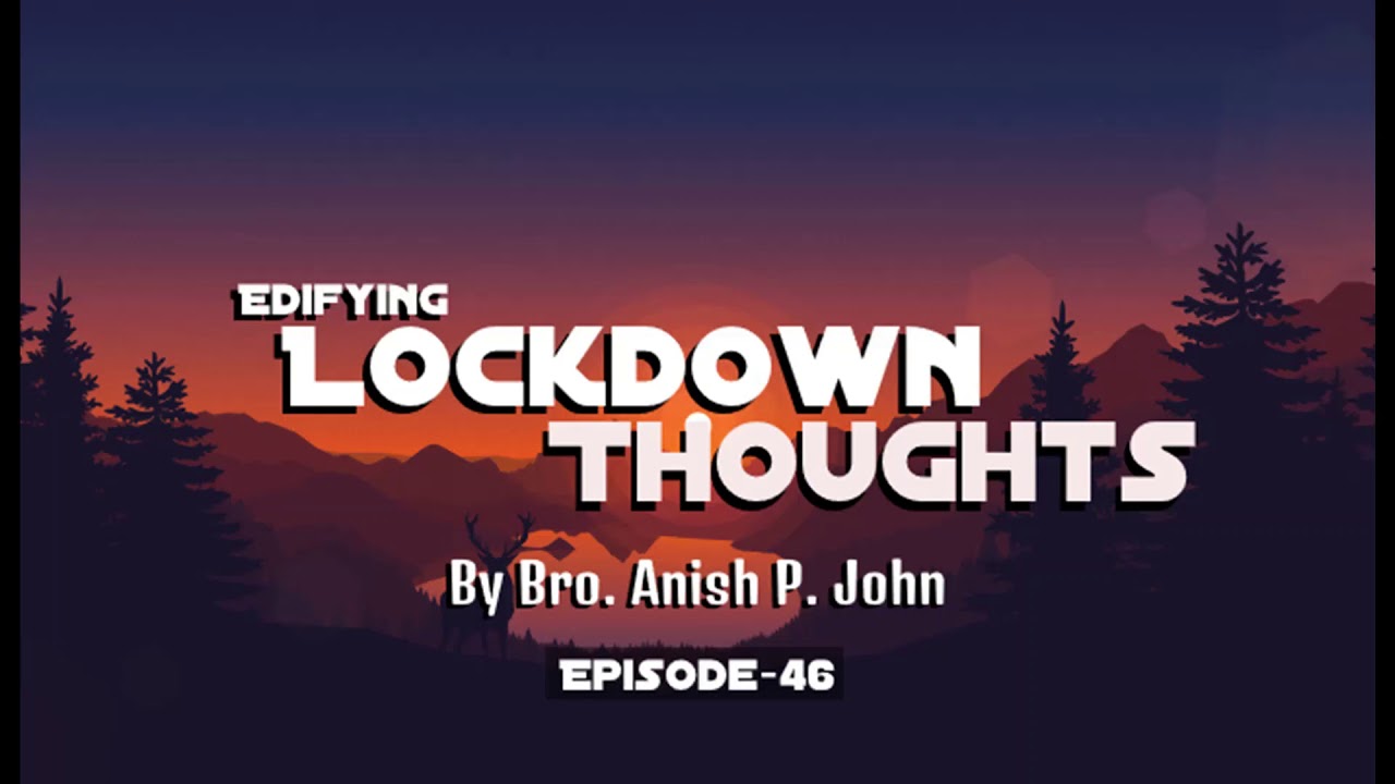 Edifying Lock-down Thoughts - Episode 46 (Bro. Anish P. John, Mannarathara)
