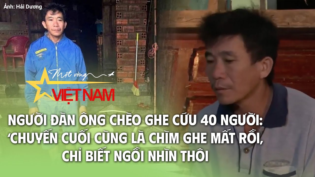 Người đàn ông chèo ghe cứu 40 người: 'Chuyến cuối cùng là chìm ghe mất rồi, chỉ biết ngồi nhìn thôi'
