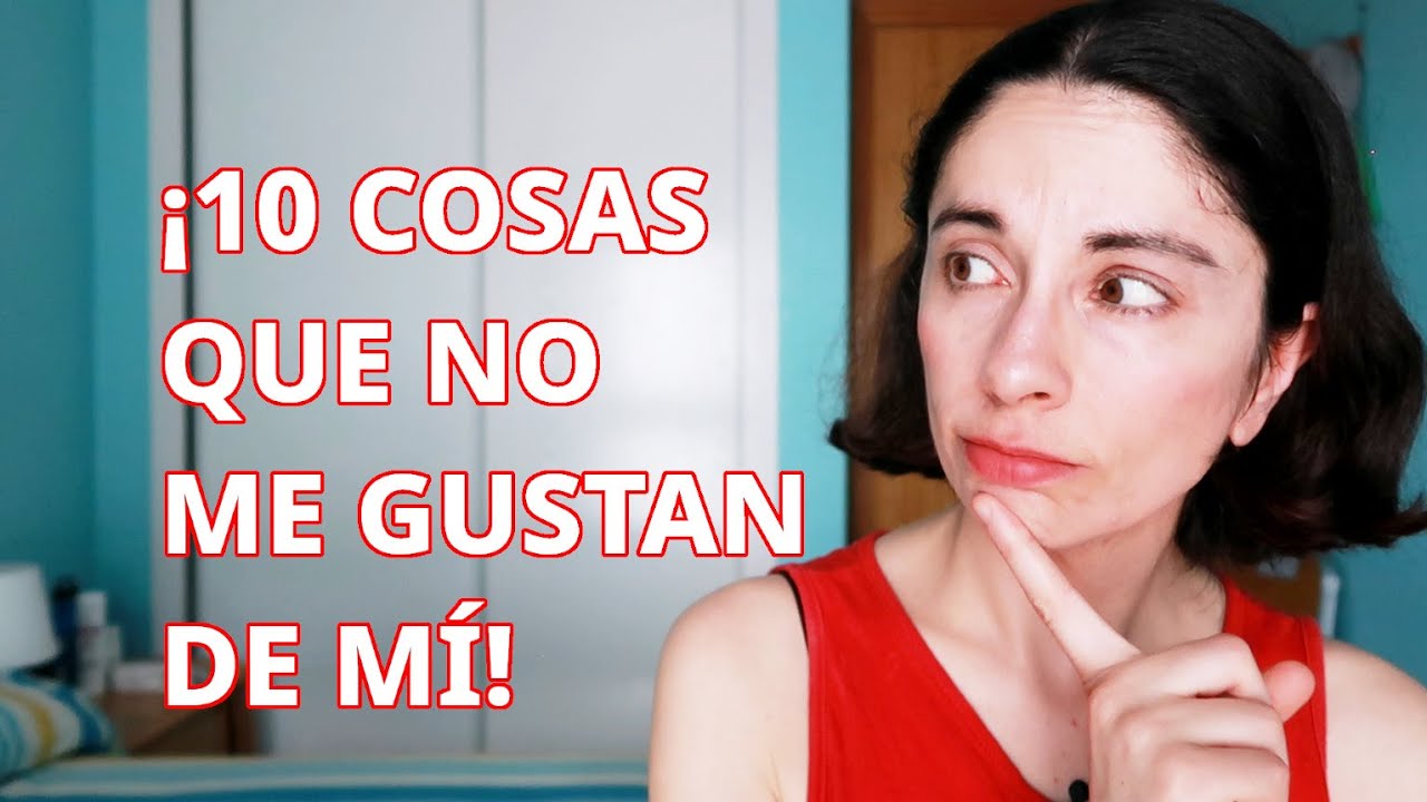 10 COSAS QUE NO ME GUSTAN DE MI