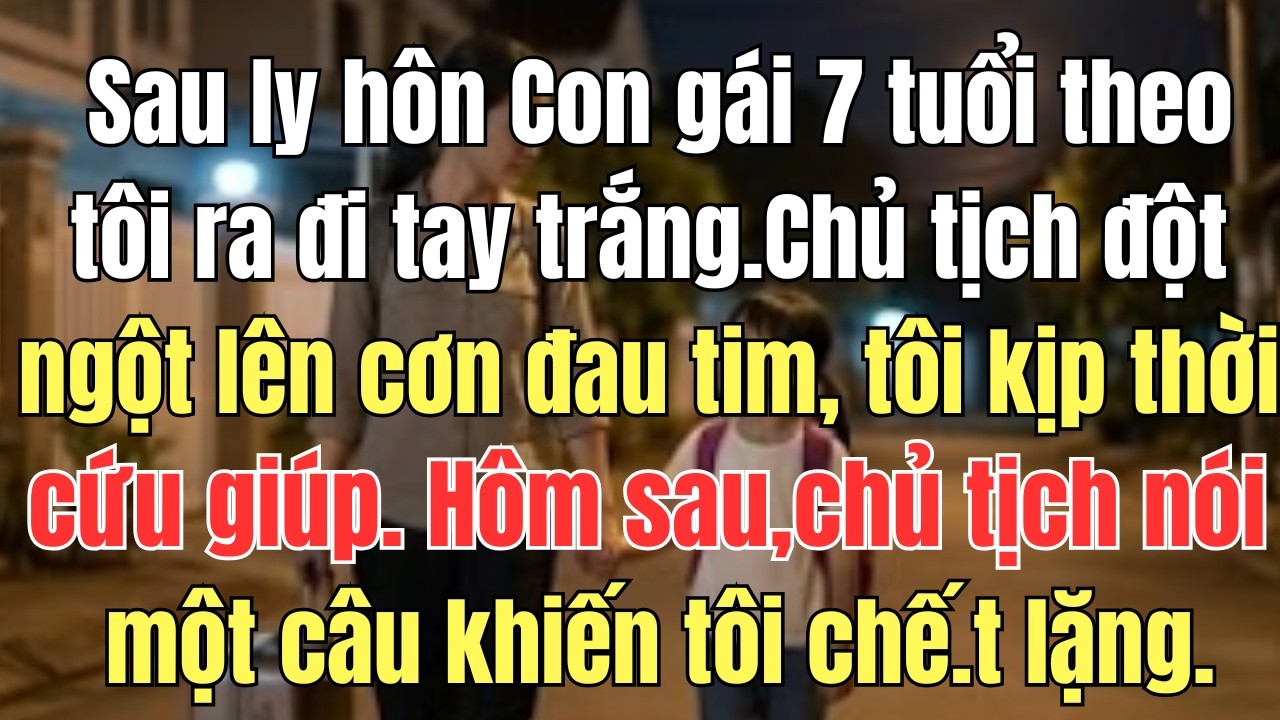 Sau ly hôn Con gái bảy tuổi theo tôi ra đi tay trắng Chủ tịch đột ngột lên cơn đau tim, tôi kịp thời