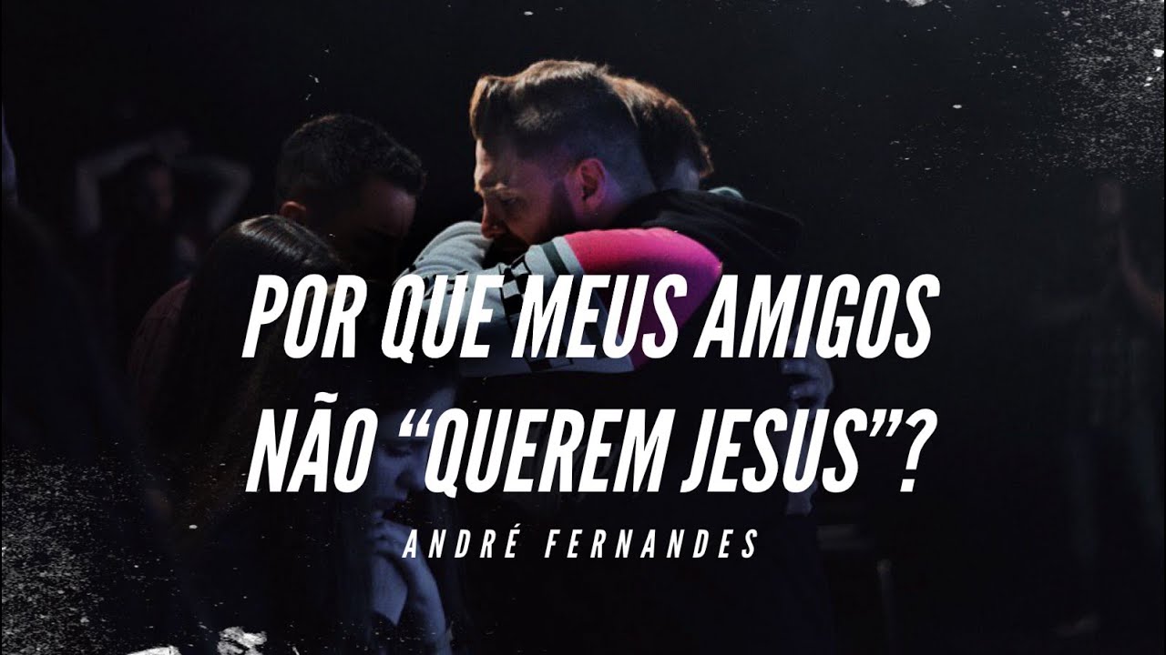 POR QUE MEUS AMIGOS NÃO “QUEREM JESUS”? | ANDRÉ FERNANDES