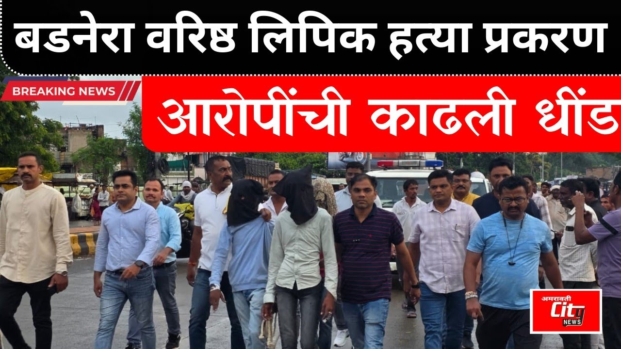 बडनेरा वरिष्ठ लिपिक हत्या प्रकरण,आरोपींची काढली धींड, पोलिसांकडून हत्याकांडाचा सीन पुनःनिर्मित