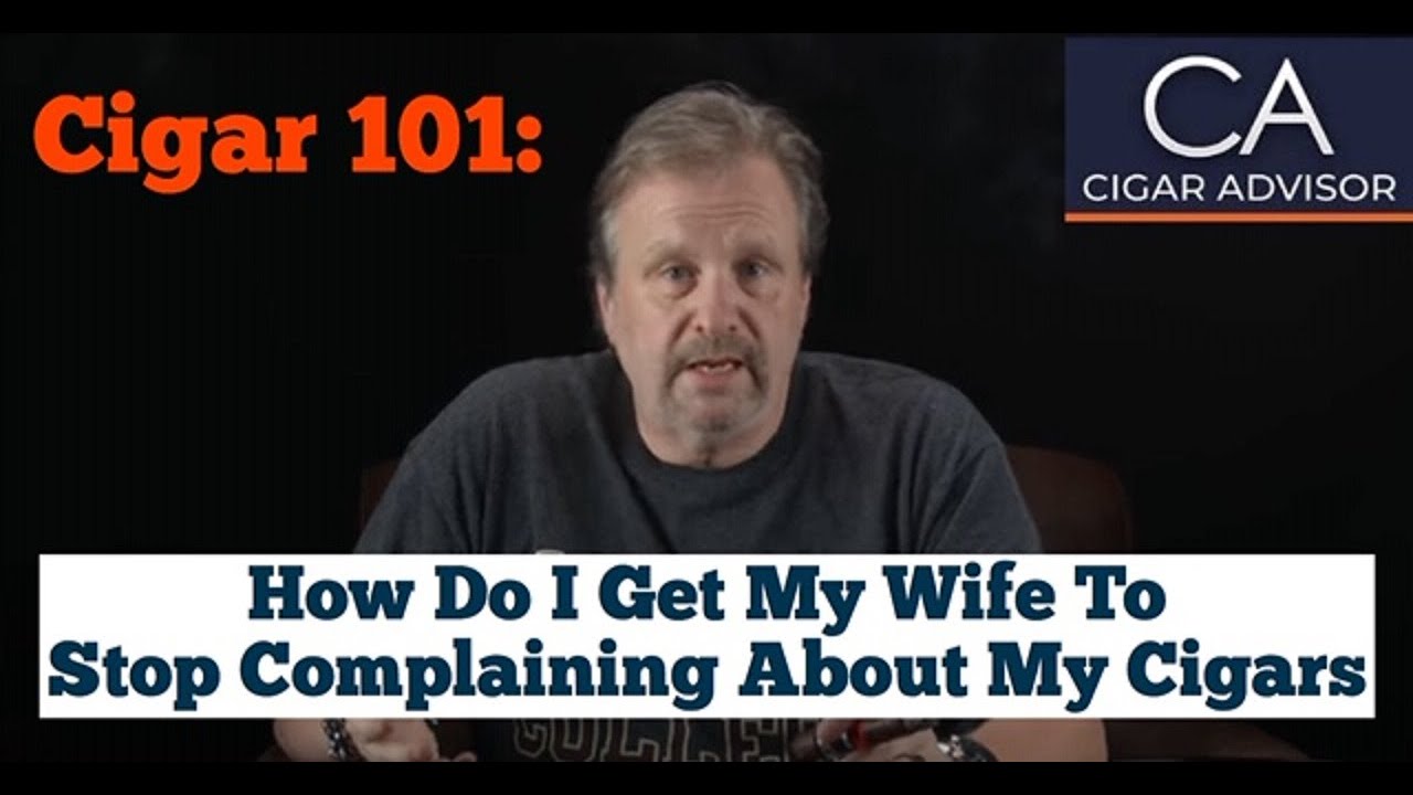 How Do I Get My Wife to Stop Complaining About My Cigar Smoking? - Cigar 101