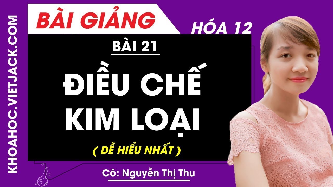 Điều chế kim loại - Bài 21 - Hóa học 12 - Cô Nguyễn Thị Thu (DỄ HIỂU NHẤT)