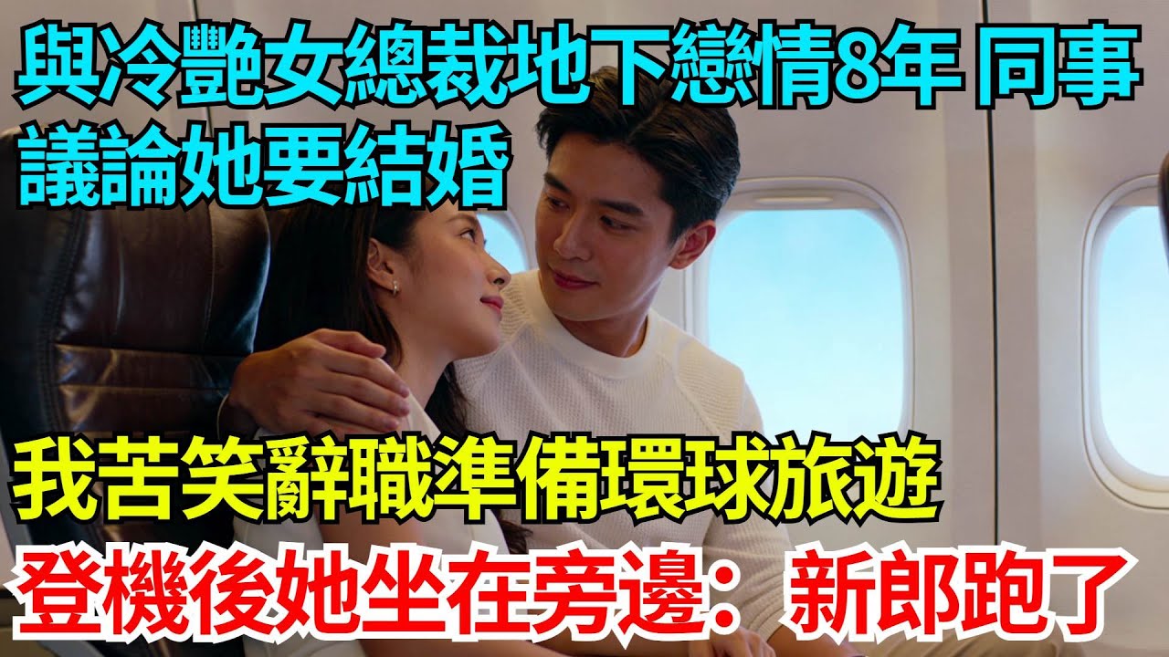 與冷艷女總裁地下戀情8年，同事議論她要結婚，我苦笑辭職準備環球旅遊，登機後她坐在旁邊：新郎跑了【奇人社會誌】#完結爽文#職場故事#情感故事#總裁小說#女总裁系列#先婚后爱
