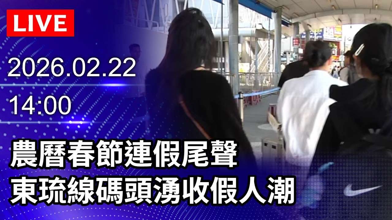 🔴【LIVE直播】農曆春節連假尾聲　東琉線碼頭湧收假人潮｜2026.02.22 @ChinaTimes