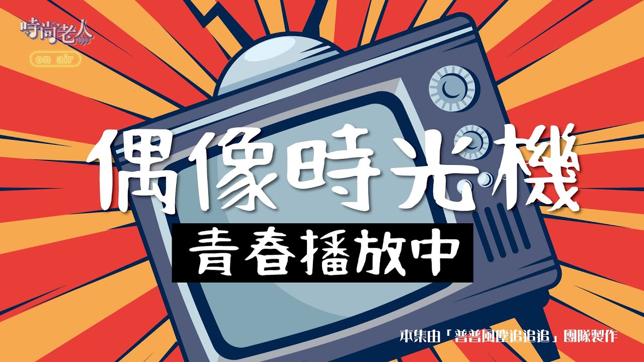 【時尚老人On air】(普普風塵追追追 EP14)偶像時光機：青春播放中(下)