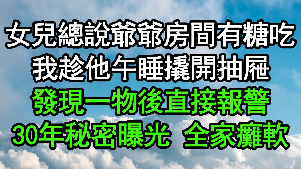 女兒總說爺爺房間有糖吃，我趁他午睡撬開抽屜，發現一物後直接報警，30年秘密曝光 全家癱軟#深夜淺讀 #為人處世 #生活經驗 #情感故事