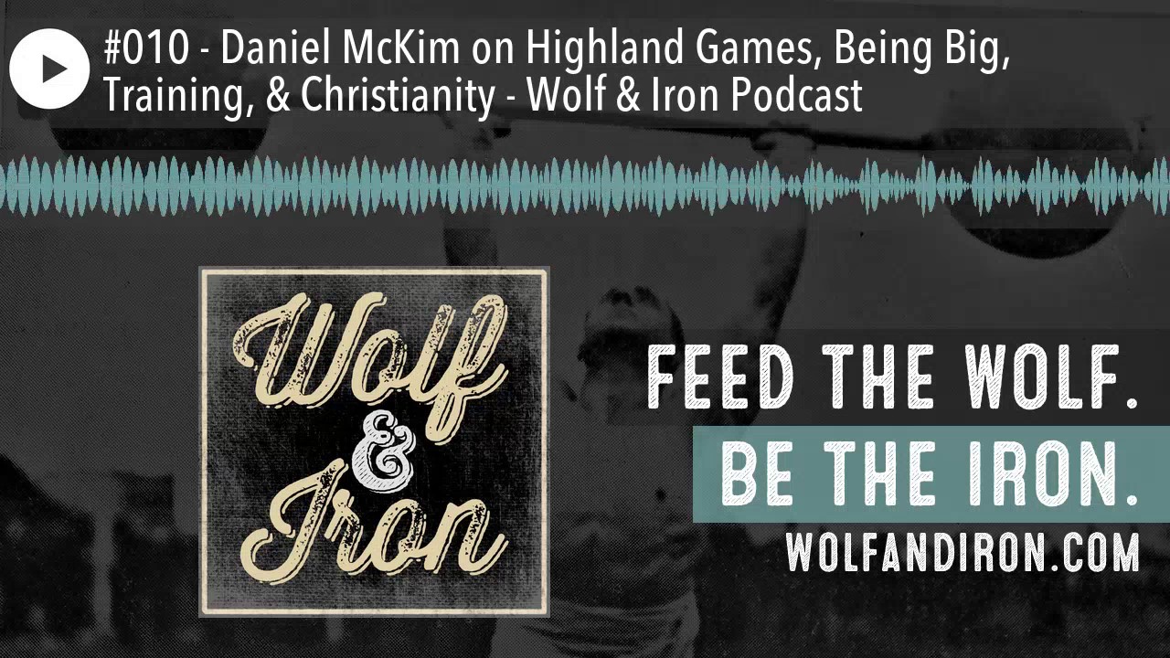 #010 - Daniel McKim on Highland Games, Being Big, Training, & Christianity - Wolf & Iron Podcas