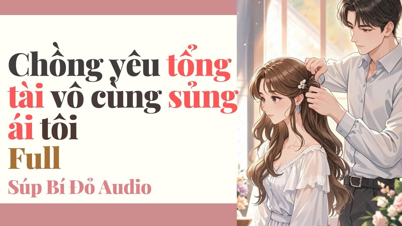 Truyện Audio ||  Chồng yêu tổng tài đầy sủng ái tôi || Súp Bí Đỏ Audio