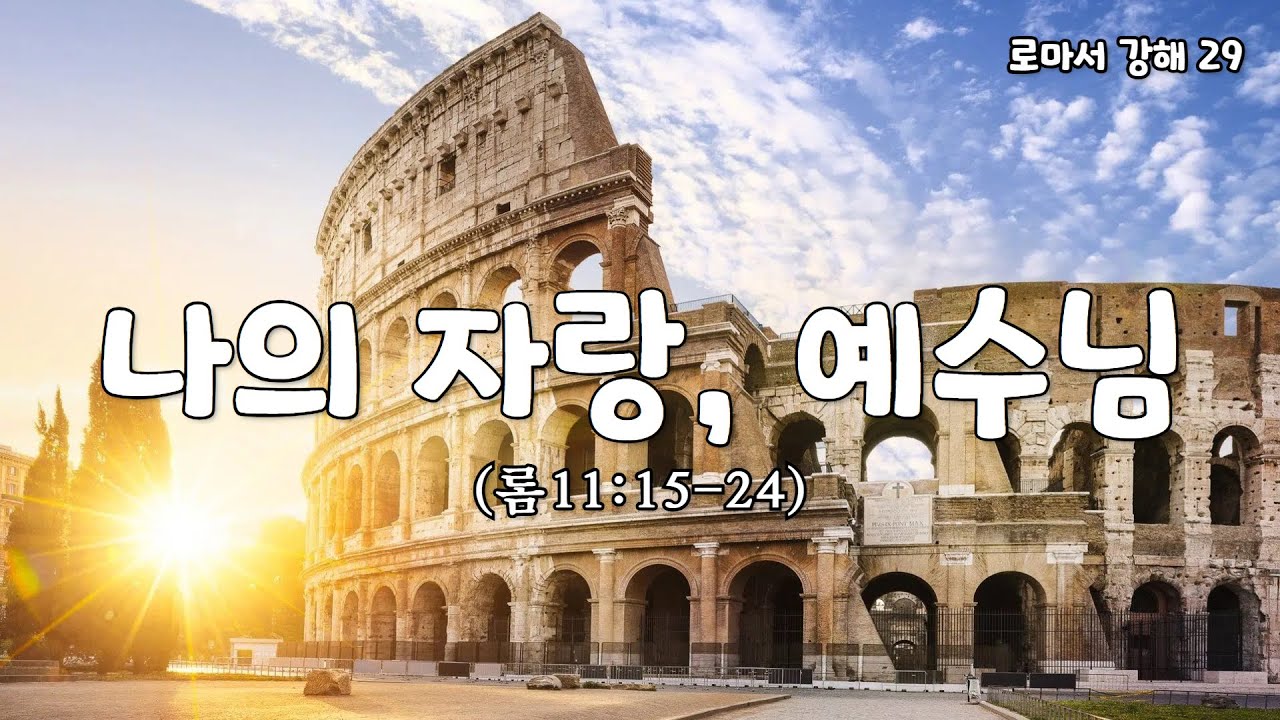 나의 자랑, 예수님 [로마서 강해 29. 롬11:15-24] [표준킹제임스성경]