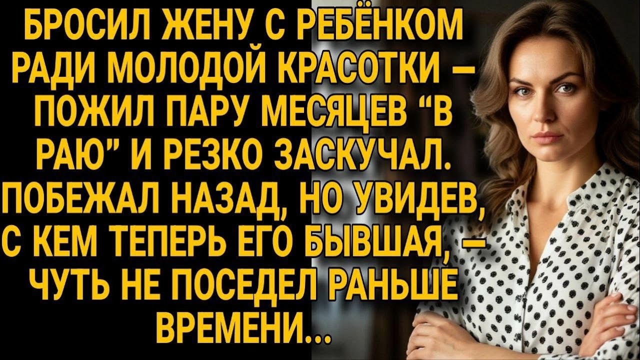 Бросил жену с ребёнком , а вернулся — и чуть не поседел от неожиданности
