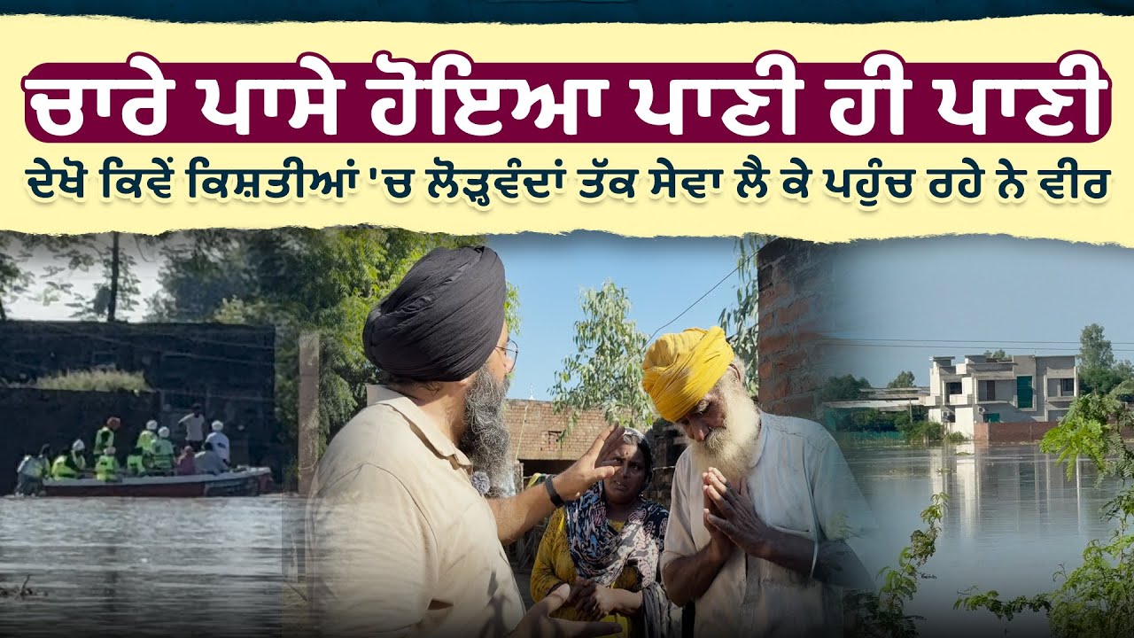 ਚਾਰੇ ਪਾਸੇ ਹੋਇਆ ਪਾਣੀ ਹੀ ਪਾਣੀ ! ਦੇਖੋ ਕਿਵੇਂ ਕਿਸ਼ਤੀਆਂ ਚ ਲੋੜ੍ਹਵੰਦਾਂ ਤੱਕ ਸੇਵਾ ਲੈ ਕੇ ਪਹੁੰਚ ਰਹੇ ਨੇ ਵੀਰ