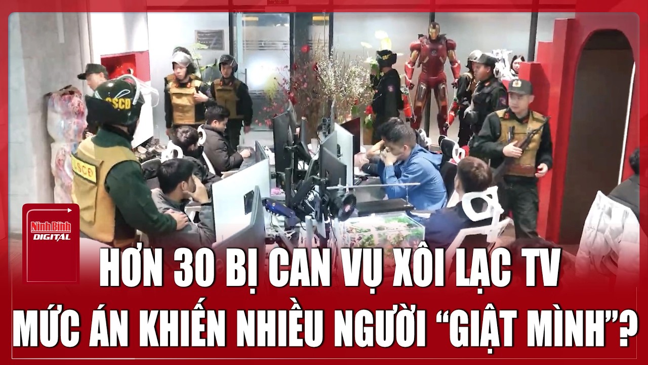 Tối 5/3: Hơn 30 bị can vụ Xôi Lạc TV: Mức án khiến nhiều người “giật mình”?