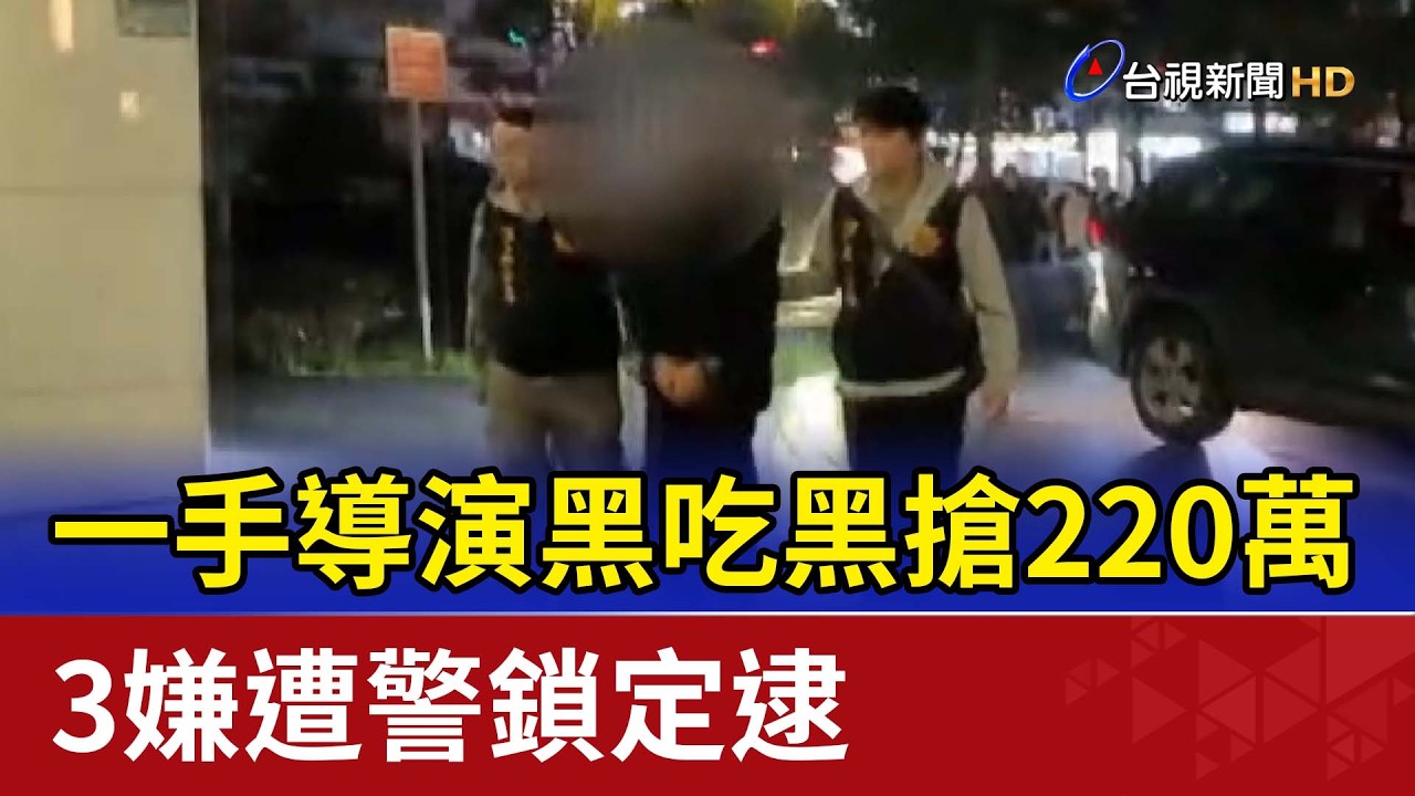 一手導演黑吃黑搶220萬 3嫌遭警鎖定逮