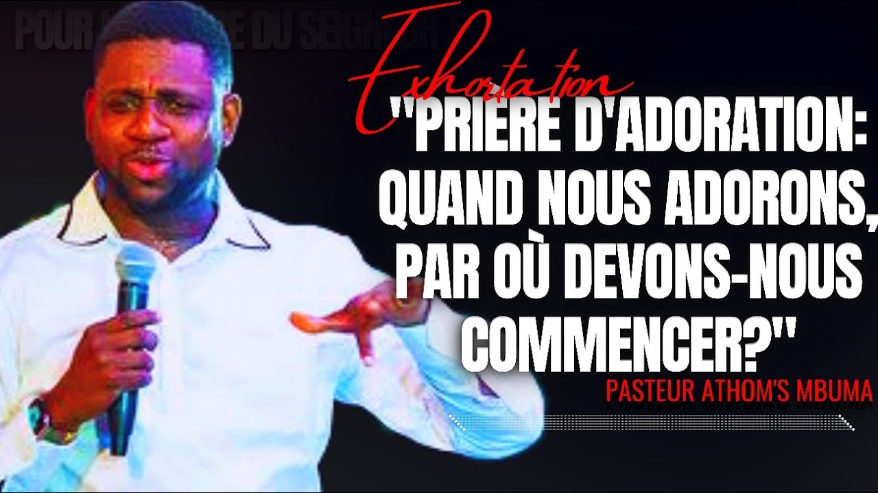 🎤PRIÈRE D'ADORATION: QUAND NOUS ADORONS, PAR OÙ DEVONS-NOUS COM...|PST. ATHOM'S MBUMA |EXHORTATION