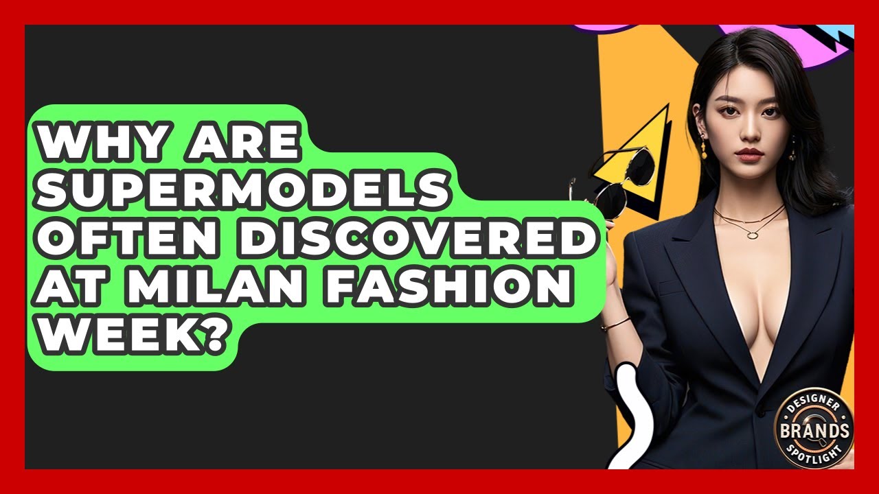 Why Are Supermodels Often Discovered At Milan Fashion Week? - Designer Brands Spotlight