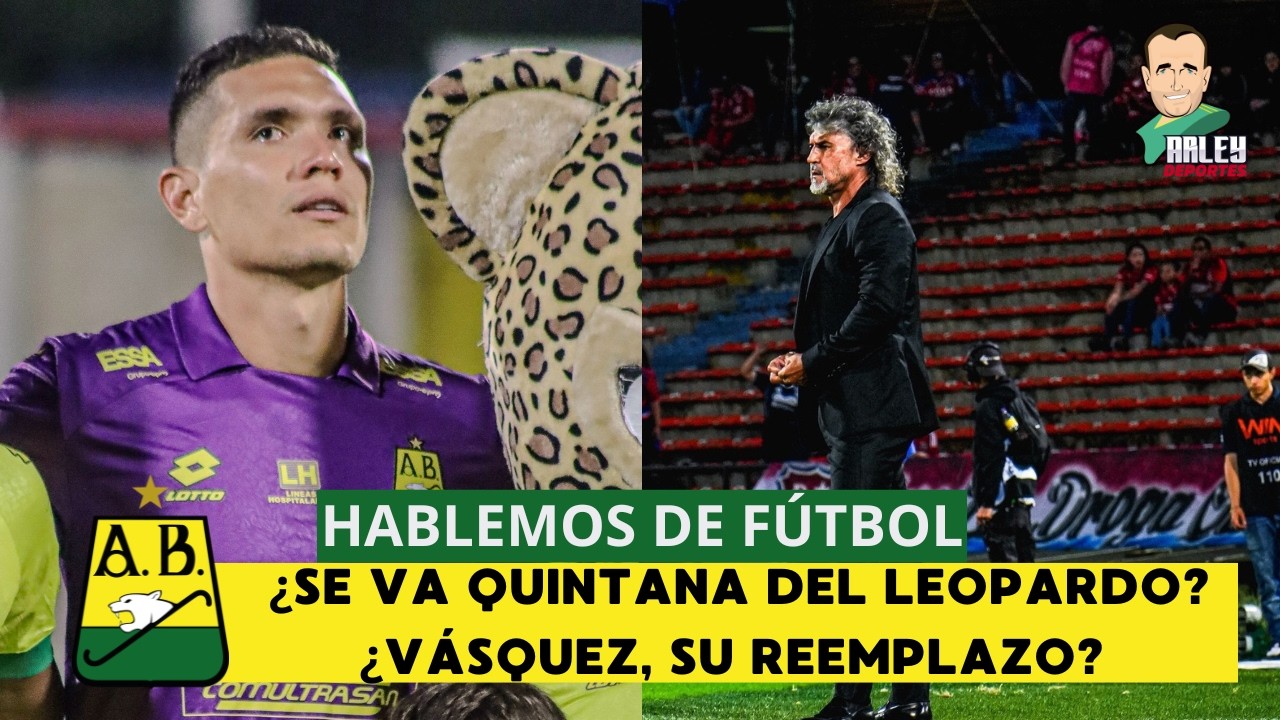 HABLEMOS DE FÚTBOL, ¿SE VA QUINTANA DEL LEOPARDO?, ¿VÁSQUEZ, SU REEMPLAZO?