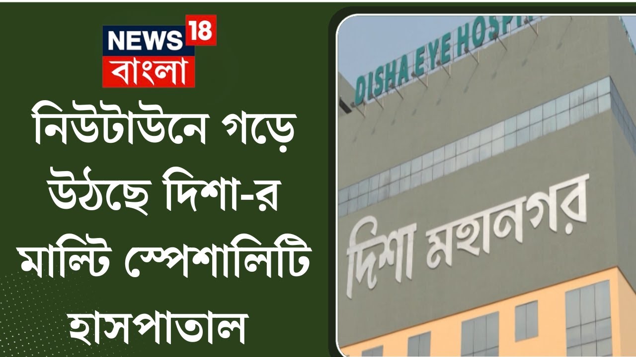Disha Eye Hospital : Newtown এ গড়ে উঠছে দিশা-র Multi-specialty Hospital | Bangla News