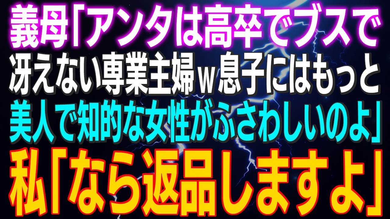 【スカッとする話】義母「アンタは高卒でブサイクで、冴えない専業主婦ｗ息子にはもっと知的な女性がふさわしいのよ」私「なら返品しますよ」と真顔で返した結果ｗ