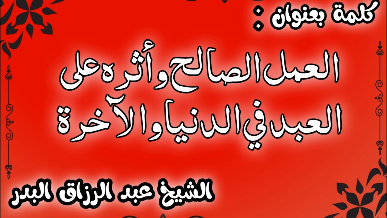 العمل الصالح وأثره على العبد في الدنيا والآخرة الشيخ عبد الرزاق البدر