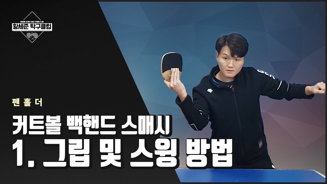 [황세준 탁구클럽] 커트볼 백핸드 스매시 - 1. 그립 및 기본 스윙 방법