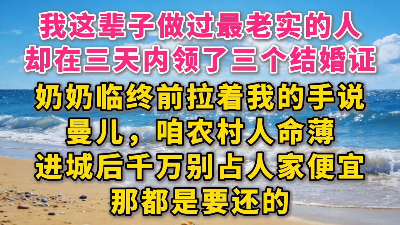 “我这辈子做过最老实的人，却在三天之内，领了三个完全不该领的‘结婚证’。”奶奶临终前拉着我的手说：‘曼儿，咱农村人命薄，进城后千万别占人家便宜，那都是要还的。#故事 #小说 #爽文 #听书