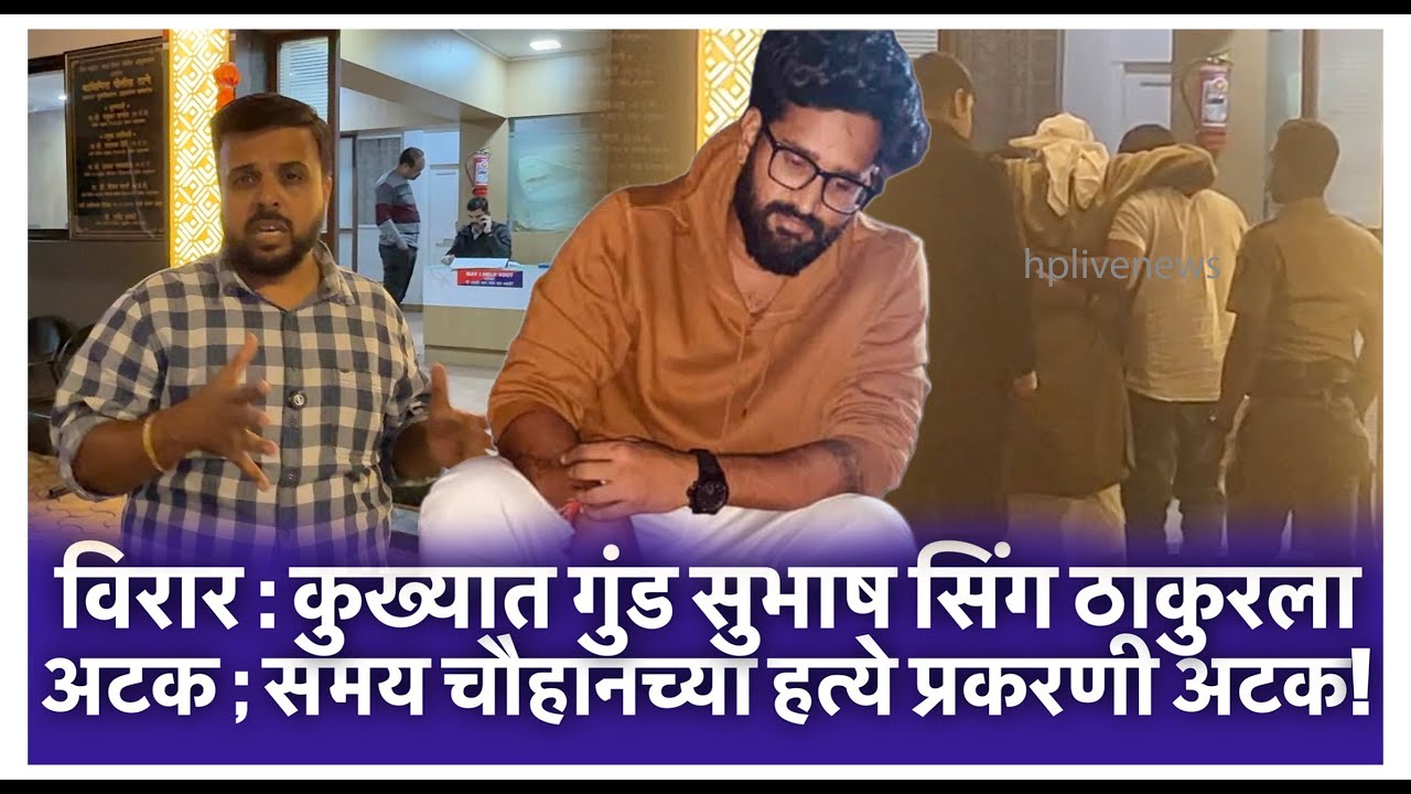 विरार : कुख्यात गुंड सुभाष सिंग ठाकुरला अटक ; समय चौहानच्या हत्ये प्रकरणी अटक!