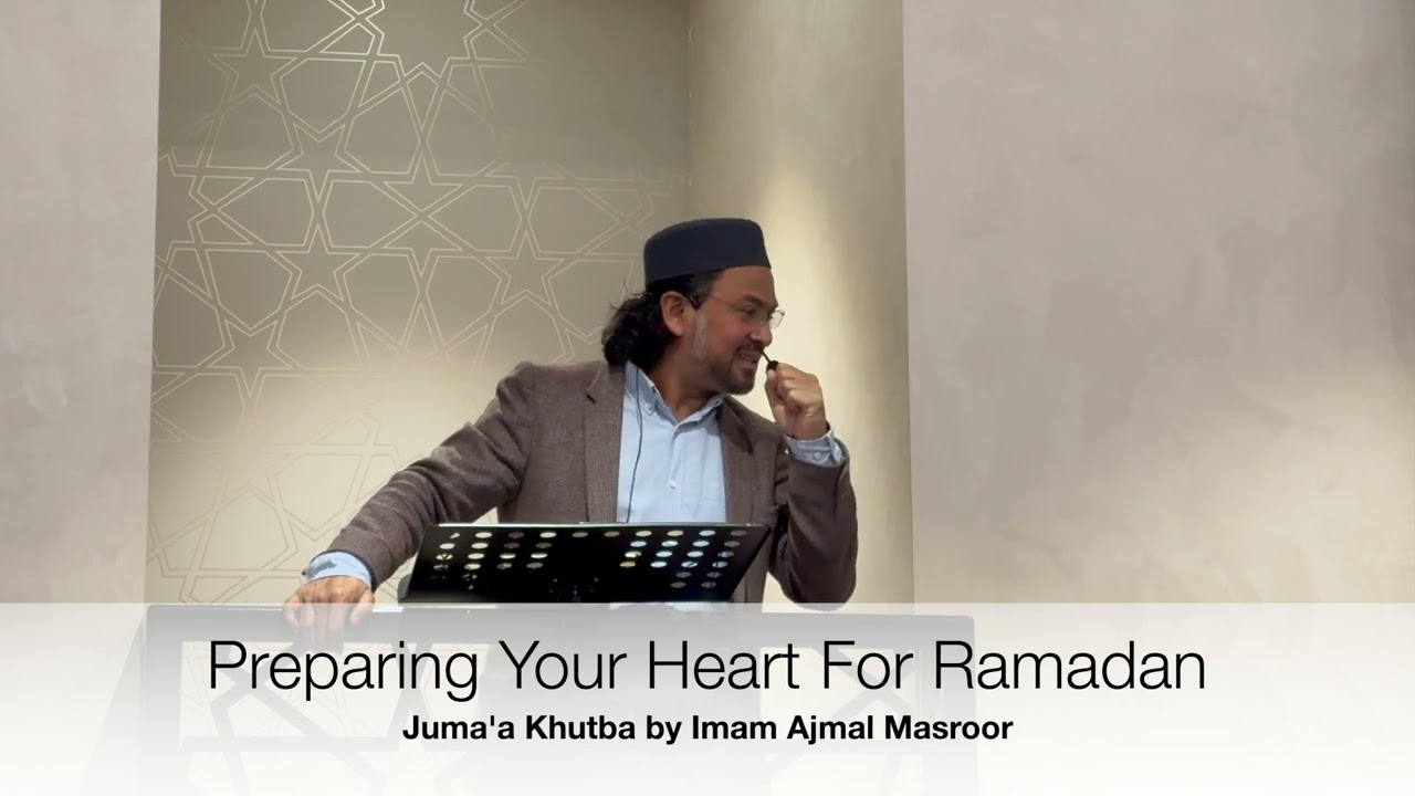 Preparing Your Heart For Ramadan - Khutba by Imam Ajmal Masroor