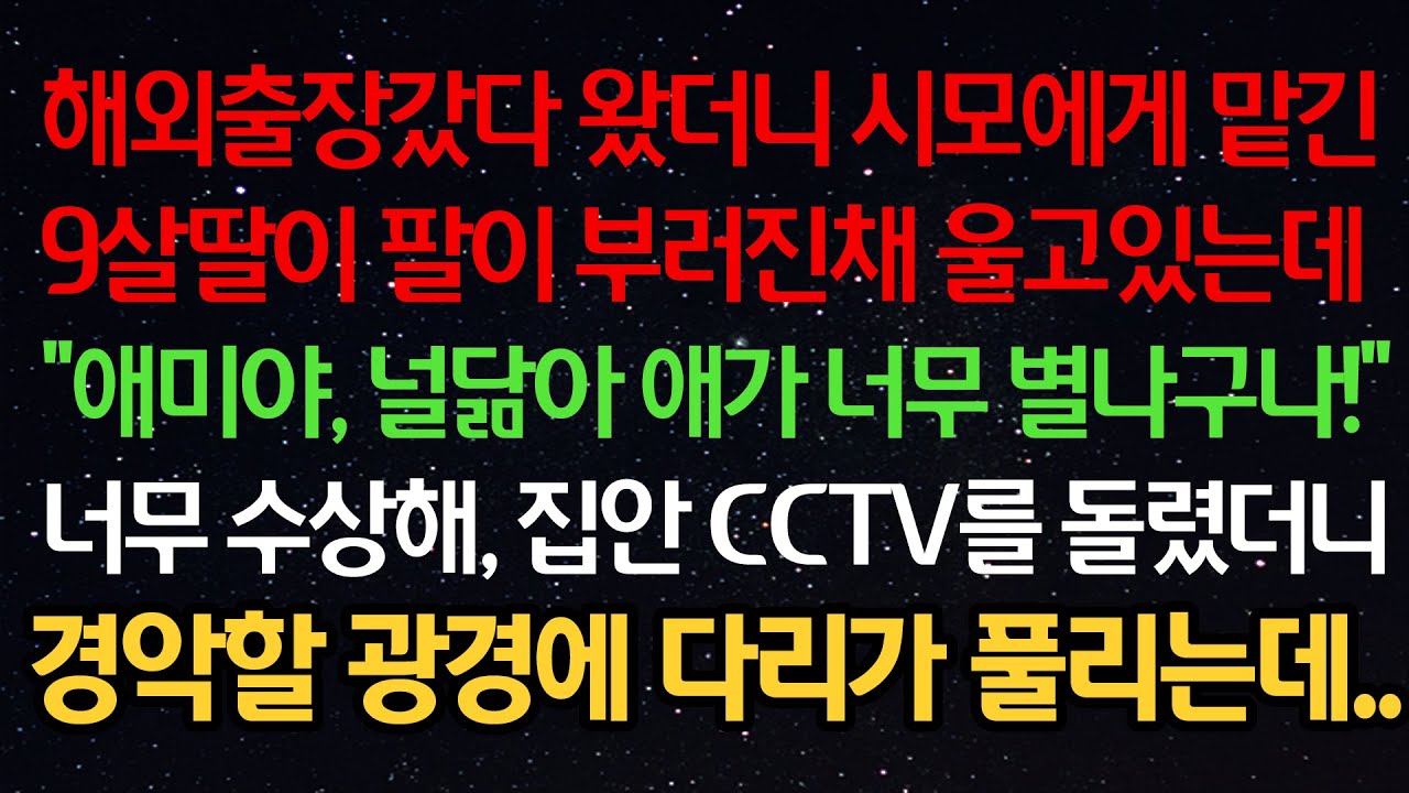 실화사연- 출장갔다 왔더니 시모에게 맡긴 9살 딸이 팔이 부러진채 울고있는데 