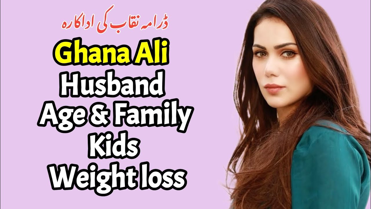 Ghana Ali Age, Husband, Kids, Weightloss, hot, interview, Dramas, biography |Naqaab last episode|